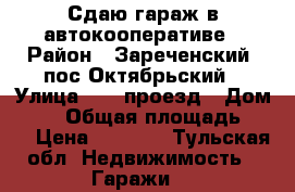 Сдаю гараж в автокооперативе › Район ­ Зареченский, пос Октябрьский › Улица ­ 16 проезд › Дом ­ 81 › Общая площадь ­ 18 › Цена ­ 2 500 - Тульская обл. Недвижимость » Гаражи   